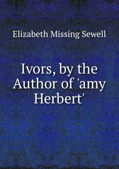 Обложка книги Ivors, by the Author of .amy Herbert.., Elizabeth Missing Sewell