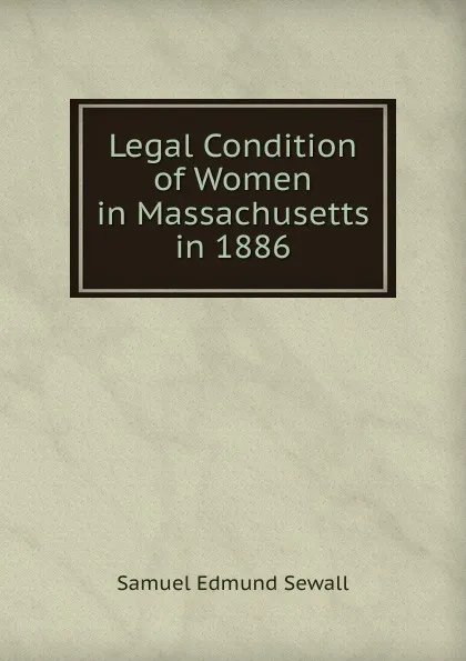 Обложка книги Legal Condition of Women in Massachusetts in 1886, Samuel Edmund Sewall