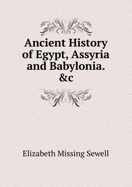 Обложка книги Ancient History of Egypt, Assyria and Babylonia. .c, Elizabeth Missing Sewell