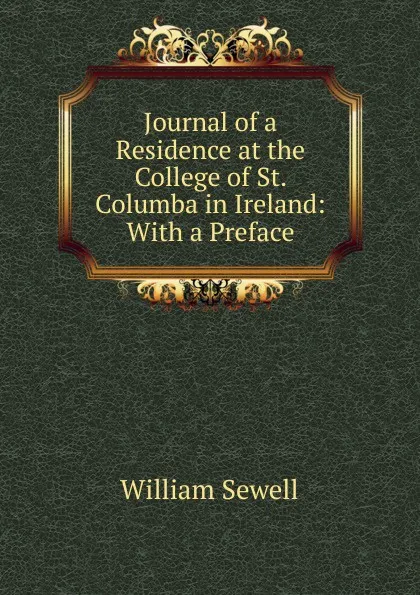 Обложка книги Journal of a Residence at the College of St. Columba in Ireland: With a Preface, William Sewell