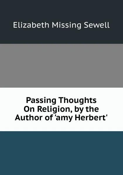 Обложка книги Passing Thoughts On Religion, by the Author of .amy Herbert.., Elizabeth Missing Sewell