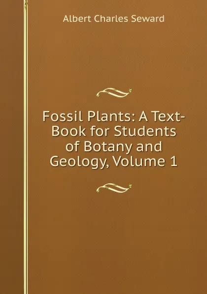 Обложка книги Fossil Plants: A Text-Book for Students of Botany and Geology, Volume 1, A. C. Seward