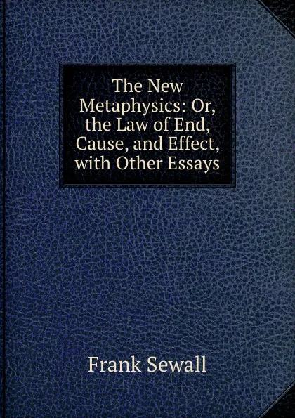 Обложка книги The New Metaphysics: Or, the Law of End, Cause, and Effect, with Other Essays, Frank Sewall