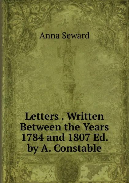 Обложка книги Letters . Written Between the Years 1784 and 1807 Ed. by A. Constable., Anna Seward