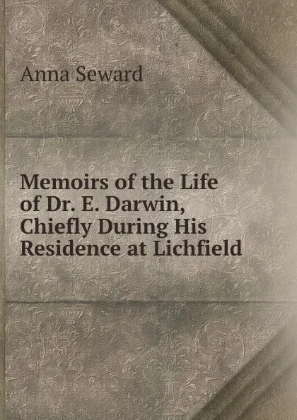 Обложка книги Memoirs of the Life of Dr. E. Darwin, Chiefly During His Residence at Lichfield, Anna Seward