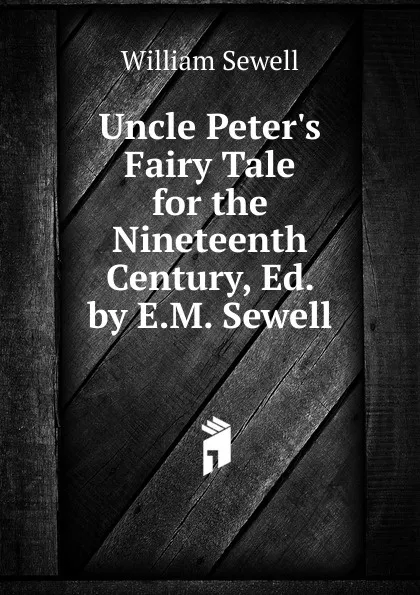 Обложка книги Uncle Peter.s Fairy Tale for the Nineteenth Century, Ed. by E.M. Sewell, William Sewell