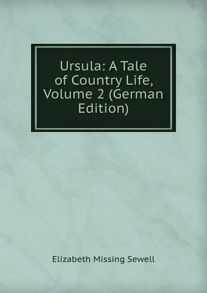 Обложка книги Ursula: A Tale of Country Life, Volume 2 (German Edition), Elizabeth Missing Sewell