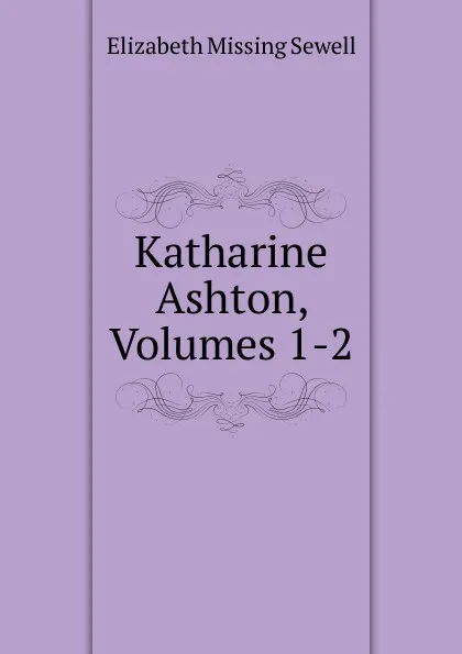 Обложка книги Katharine Ashton, Volumes 1-2, Elizabeth Missing Sewell