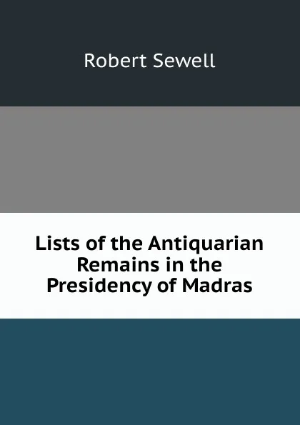 Обложка книги Lists of the Antiquarian Remains in the Presidency of Madras, Robert Sewell