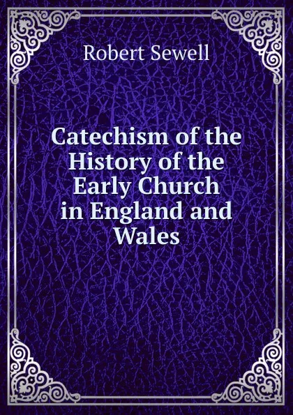 Обложка книги Catechism of the History of the Early Church in England and Wales, Robert Sewell