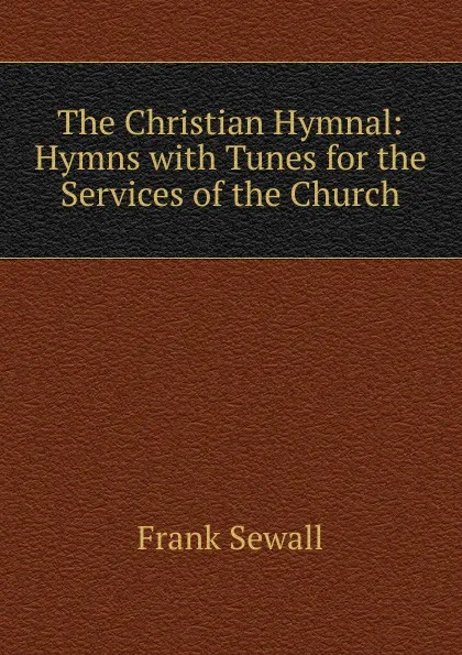 Обложка книги The Christian Hymnal: Hymns with Tunes for the Services of the Church, Frank Sewall