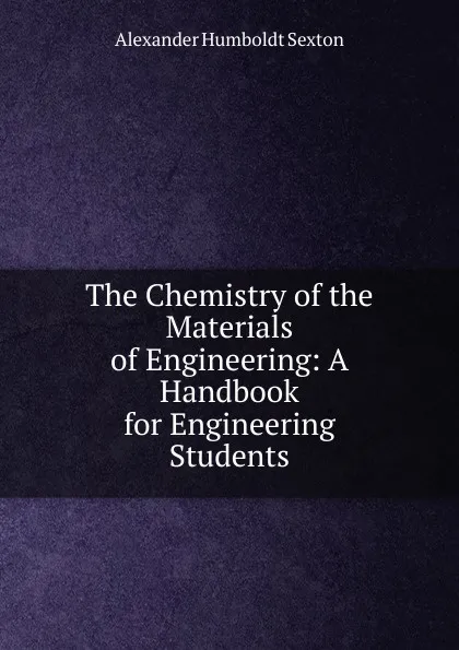 Обложка книги The Chemistry of the Materials of Engineering: A Handbook for Engineering Students, Alexander Humboldt Sexton