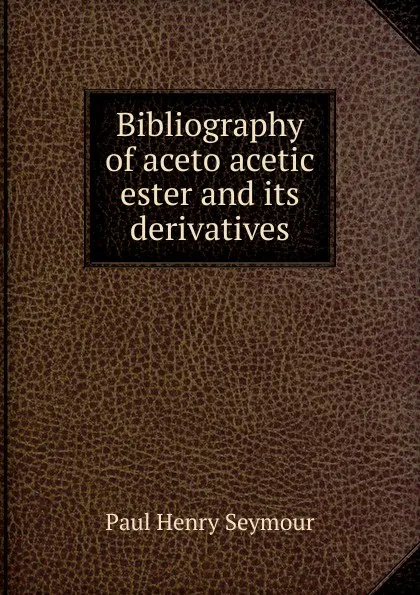 Обложка книги Bibliography of aceto acetic ester and its derivatives, Paul Henry Seymour