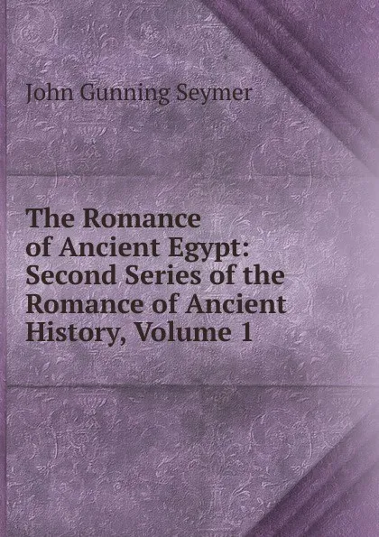 Обложка книги The Romance of Ancient Egypt: Second Series of the Romance of Ancient History, Volume 1, John Gunning Seymer