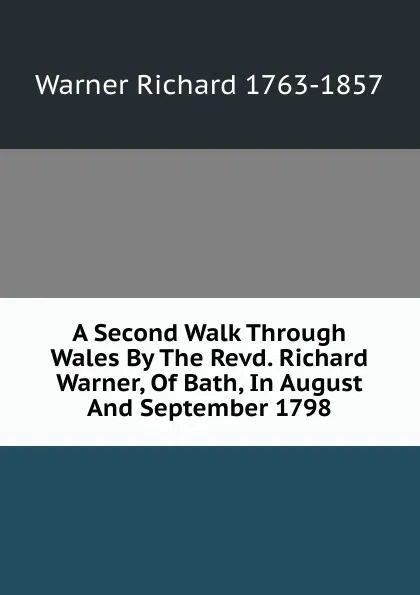 Обложка книги A Second Walk Through Wales By The Revd. Richard Warner, Of Bath, In August And September 1798, Warner Richard 1763-1857