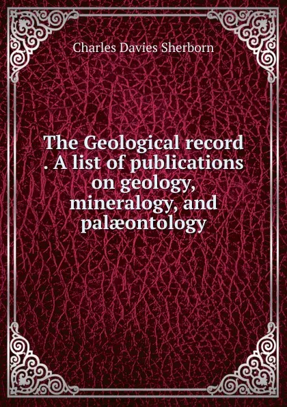 Обложка книги The Geological record . A list of publications on geology, mineralogy, and palaeontology, Charles Davies Sherborn