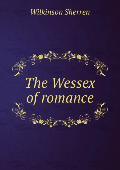 Обложка книги The Wessex of romance, Wilkinson Sherren