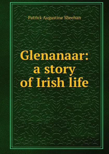 Обложка книги Glenanaar: a story of Irish life, Patrick Augustine Sheehan