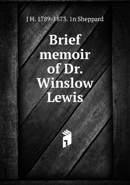 Обложка книги Brief memoir of Dr. Winslow Lewis, J H. 1789-1873. 1n Sheppard