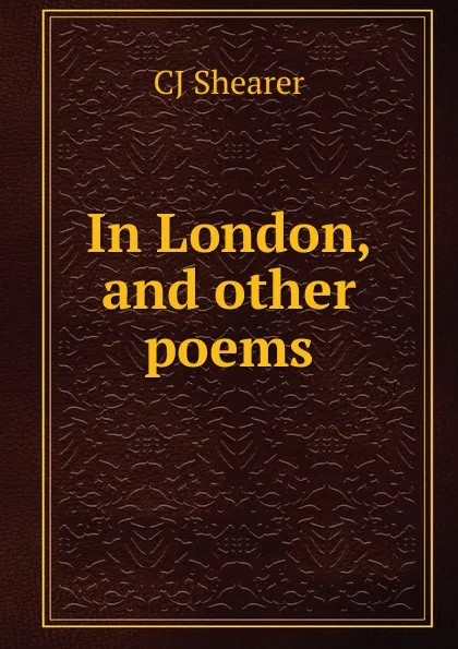 Обложка книги In London, and other poems, CJ Shearer