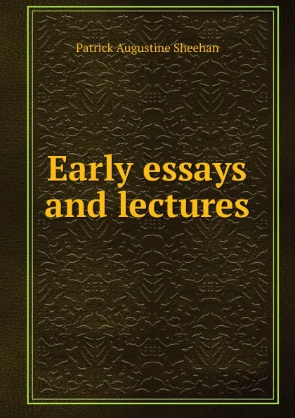 Обложка книги Early essays and lectures, Patrick Augustine Sheehan