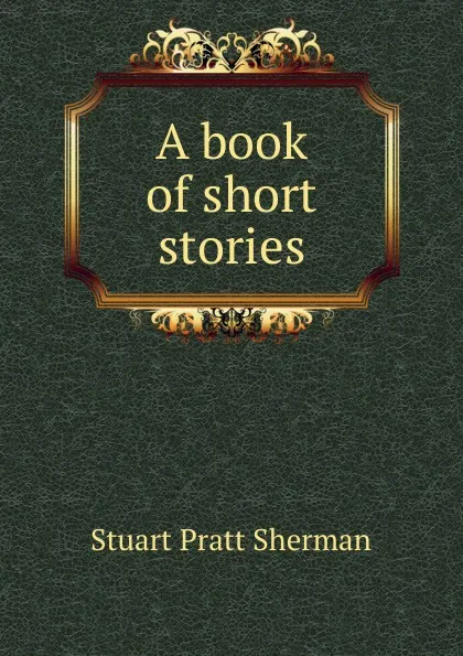 Обложка книги A book of short stories, Stuart Pratt Sherman