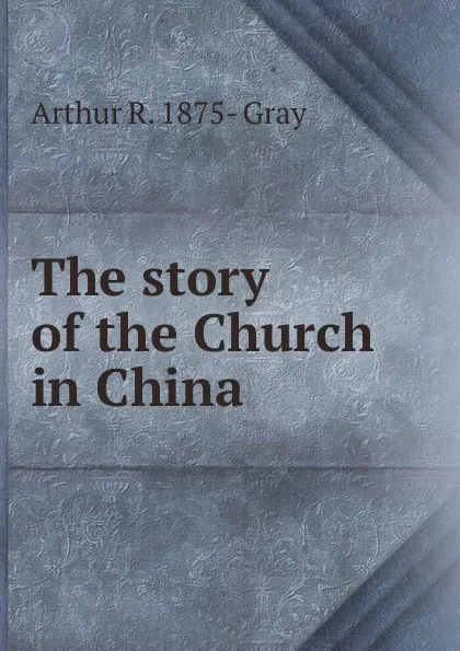 Обложка книги The story of the Church in China, Arthur R. 1875- Gray