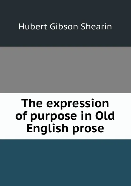 Обложка книги The expression of purpose in Old English prose, Hubert Gibson Shearin