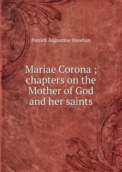 Обложка книги Mariae Corona ; chapters on the Mother of God and her saints, Patrick Augustine Sheehan