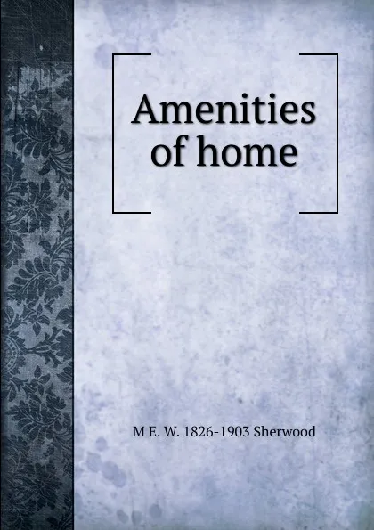 Обложка книги Amenities of home, M E. W. 1826-1903 Sherwood