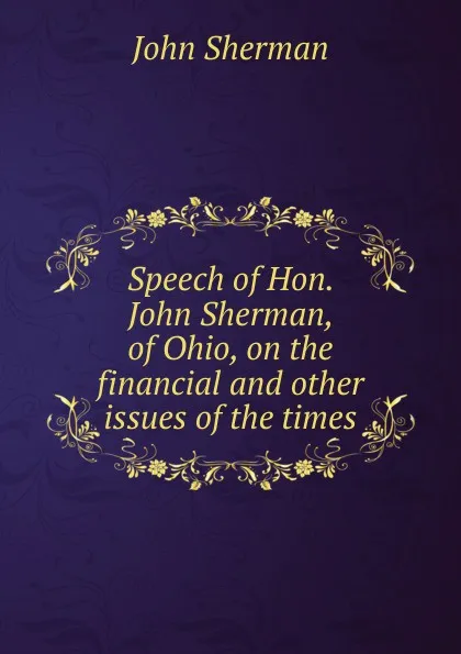Обложка книги Speech of Hon. John Sherman, of Ohio, on the financial and other issues of the times, John Sherman