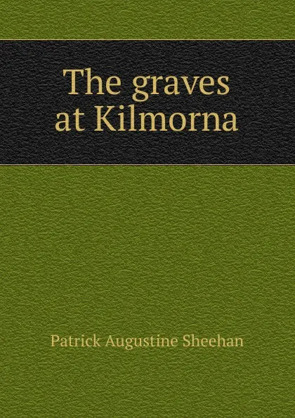 Обложка книги The graves at Kilmorna, Patrick Augustine Sheehan