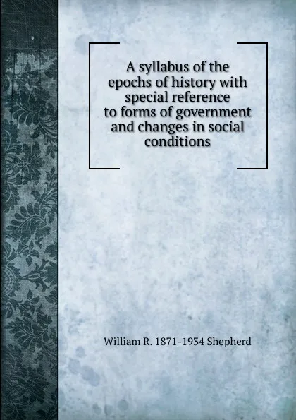 Обложка книги A syllabus of the epochs of history with special reference to forms of government and changes in social conditions, William R. 1871-1934 Shepherd