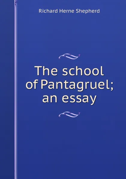 Обложка книги The school of Pantagruel; an essay, Richard Herne Shepherd