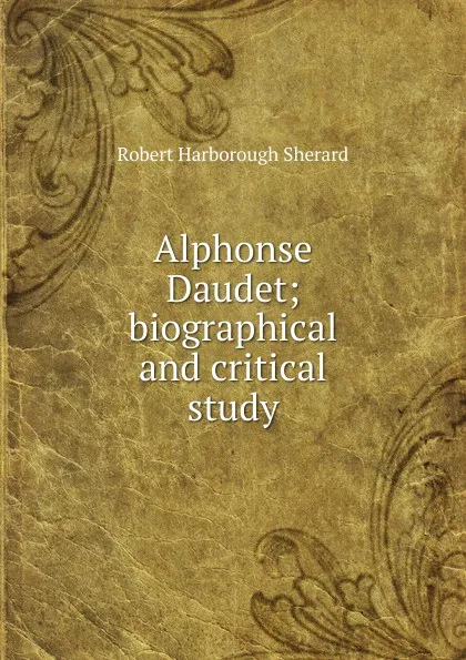 Обложка книги Alphonse Daudet; biographical and critical study, Robert Harborough Sherard