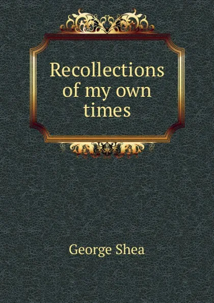 Обложка книги Recollections of my own times, George Shea