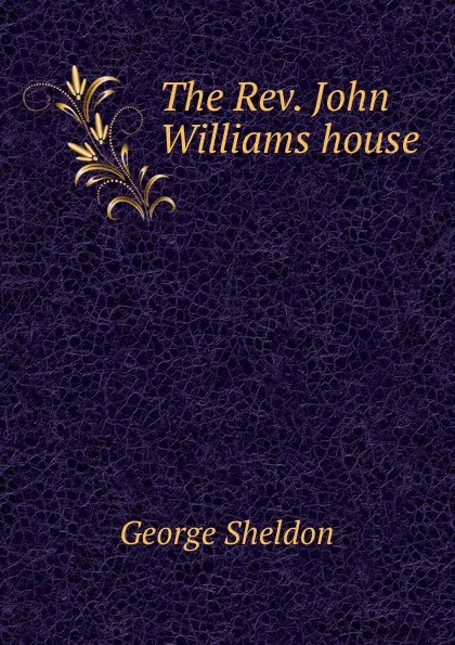 Обложка книги The Rev. John Williams house, George Sheldon