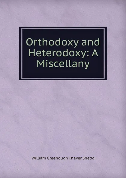 Обложка книги Orthodoxy and Heterodoxy: A Miscellany, William Greenough Thayer Shedd