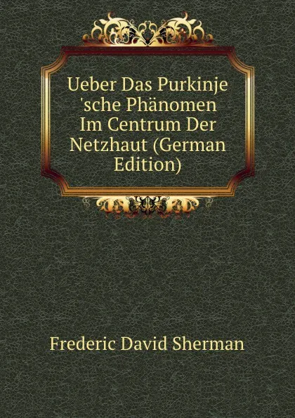 Обложка книги Ueber Das Purkinje .sche Phanomen Im Centrum Der Netzhaut (German Edition), Frederic David Sherman