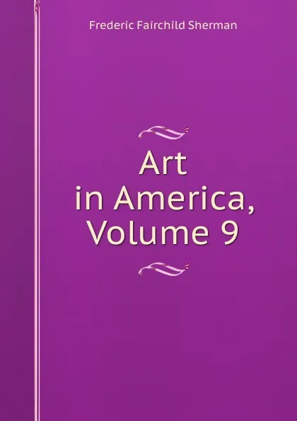 Обложка книги Art in America, Volume 9, Frederic Fairchild Sherman