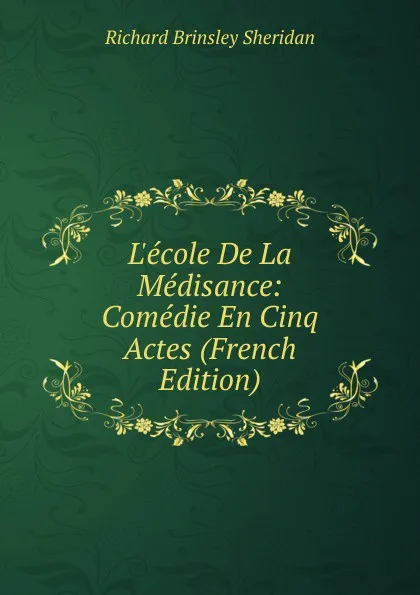 Обложка книги L.ecole De La Medisance: Comedie En Cinq Actes (French Edition), Ричард Бринсли Шеридан