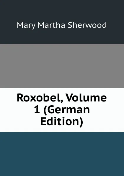 Обложка книги Roxobel, Volume 1 (German Edition), Mary Martha Sherwood