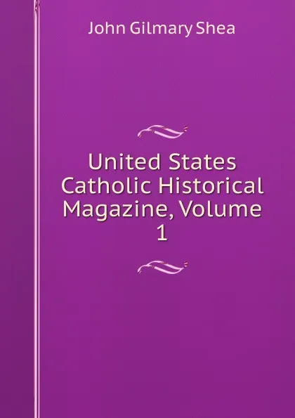 Обложка книги United States Catholic Historical Magazine, Volume 1, John Gilmary Shea