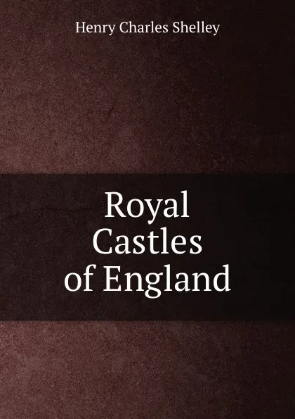 Обложка книги Royal Castles of England, Henry Charles Shelley