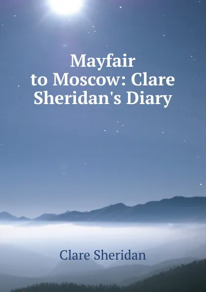 Обложка книги Mayfair to Moscow: Clare Sheridan.s Diary, Clare Sheridan