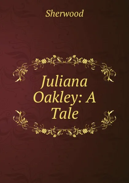 Обложка книги Juliana Oakley: A Tale, Sherwood