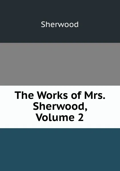 Обложка книги The Works of Mrs. Sherwood, Volume 2, Sherwood