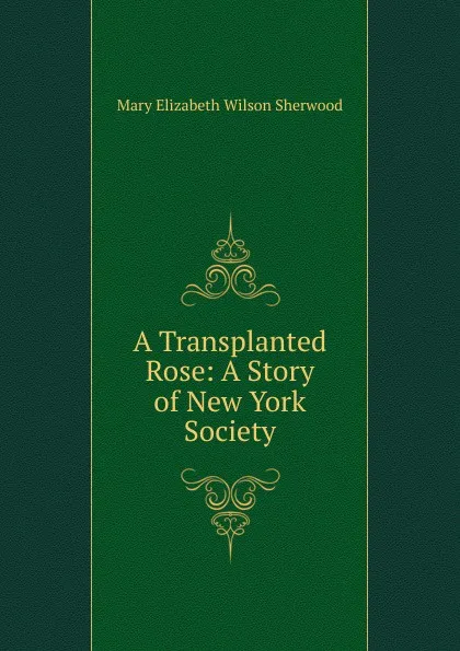 Обложка книги A Transplanted Rose: A Story of New York Society, Mary Elizabeth Wilson Sherwood