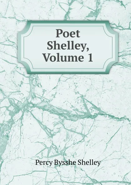 Обложка книги Poet Shelley, Volume 1, Shelley Percy Bysshe