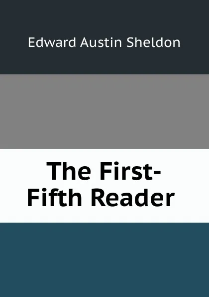 Обложка книги The First-Fifth Reader ., Edward Austin Sheldon